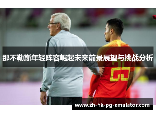 那不勒斯年轻阵容崛起未来前景展望与挑战分析