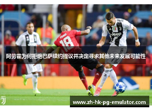 阿劳霍为何拒绝巴萨续约提议并决定寻求其他未来发展可能性