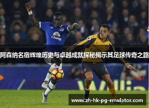 阿森纳名宿辉煌历史与卓越成就探秘揭示其足球传奇之路