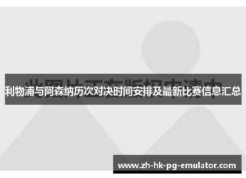 利物浦与阿森纳历次对决时间安排及最新比赛信息汇总