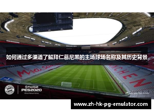 如何通过多渠道了解拜仁慕尼黑的主场球场名称及其历史背景
