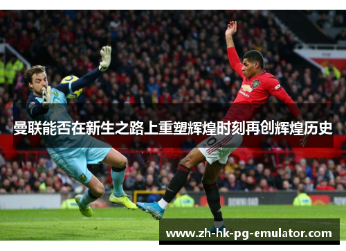 曼联能否在新生之路上重塑辉煌时刻再创辉煌历史