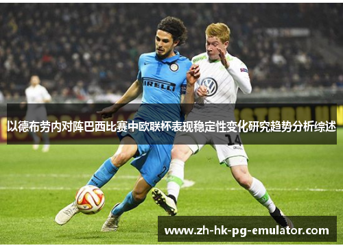 以德布劳内对阵巴西比赛中欧联杯表现稳定性变化研究趋势分析综述 以德布劳内对阵巴西比赛中欧联杯表现稳定性变化研究趋势分析综述