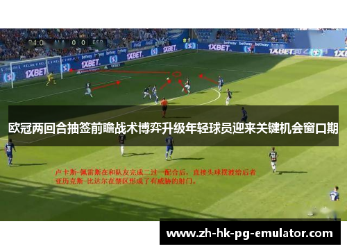 欧冠两回合抽签前瞻战术博弈升级年轻球员迎来关键机会窗口期
