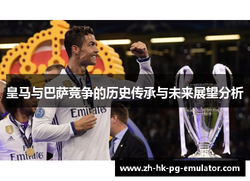 皇马与巴萨竞争的历史传承与未来展望分析