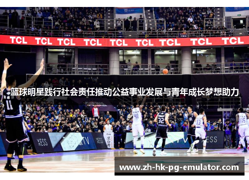 篮球明星践行社会责任推动公益事业发展与青年成长梦想助力