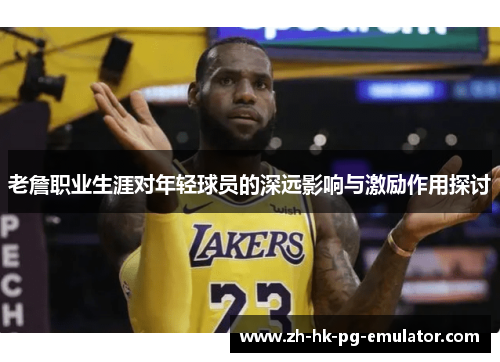 老詹职业生涯对年轻球员的深远影响与激励作用探讨