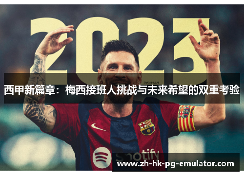 西甲新篇章:梅西接班人挑战与未来希望的双重考验 西甲新篇章:梅西接班人挑战与未来希望的双重考验