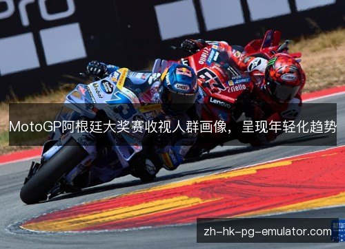 MotoGP阿根廷大奖赛收视人群画像，呈现年轻化趋势